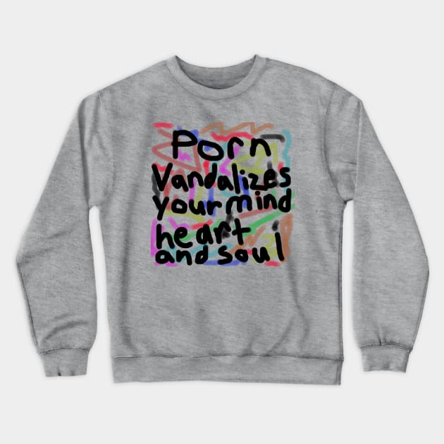 Porn Vandalizes your Mind, Heart, and Soul - Anti-Porn, Anti-Pornography Movement Crewneck Sweatshirt by formyfamily